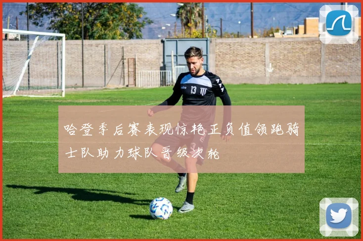 哈登季后赛表现惊艳正负值领跑骑士队助力球队晋级次轮
