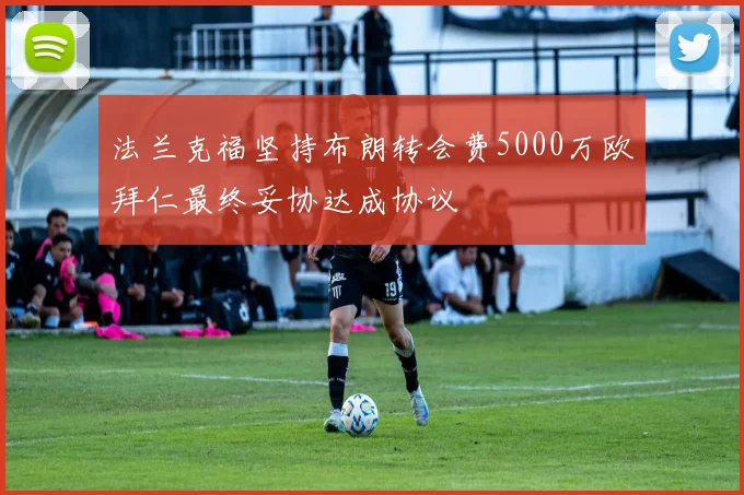 法兰克福坚持布朗转会费5000万欧拜仁最终妥协达成协议