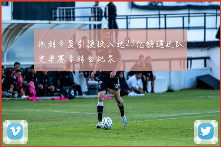 热刺今夏引援投入达23亿镑逼近队史单赛季转会纪录