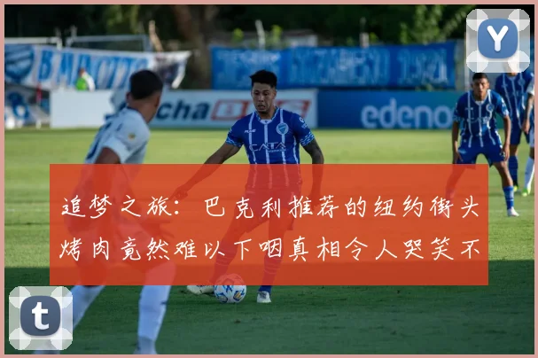 追梦之旅：巴克利推荐的纽约街头烤肉竟然难以下咽真相令人哭笑不得