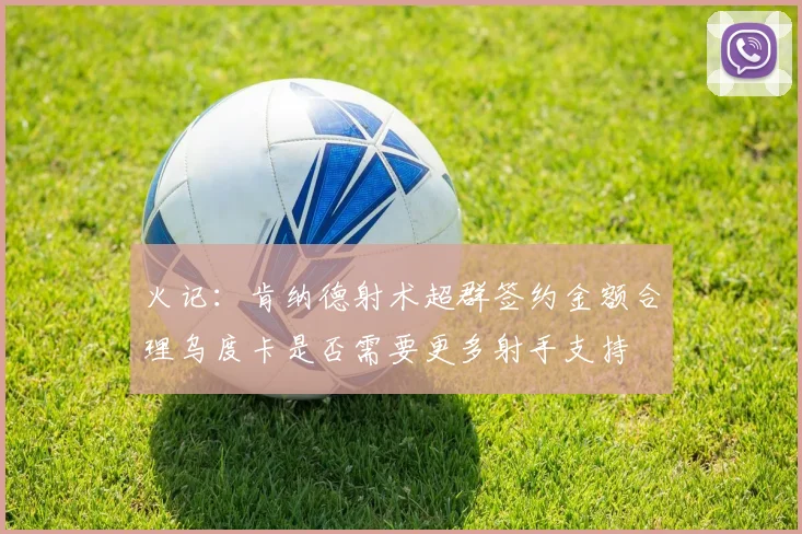 火记：肯纳德射术超群签约金额合理乌度卡是否需要更多射手支持