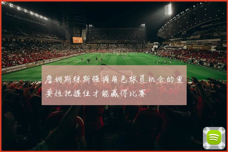 詹姆斯琼斯强调角色球员机会的重要性把握住才能赢得比赛