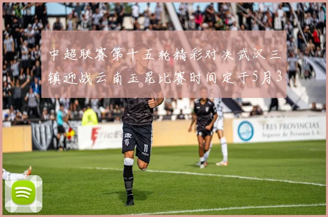 中超联赛第十五轮精彩对决武汉三镇迎战云南玉昆比赛时间定于5月31日19时35分