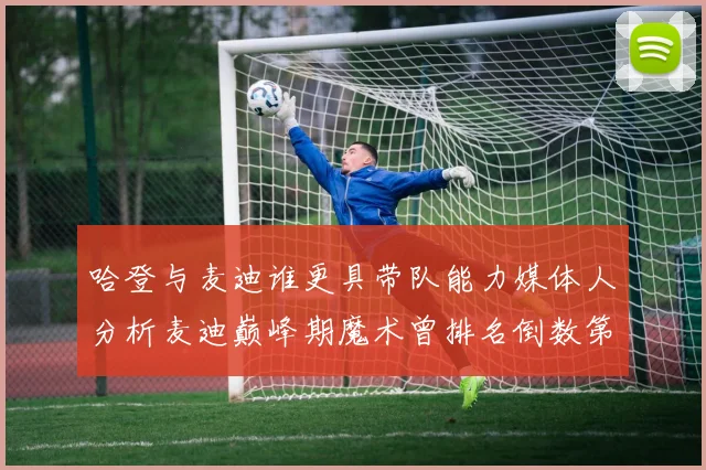 哈登与麦迪谁更具带队能力媒体人分析麦迪巅峰期魔术曾排名倒数第一
