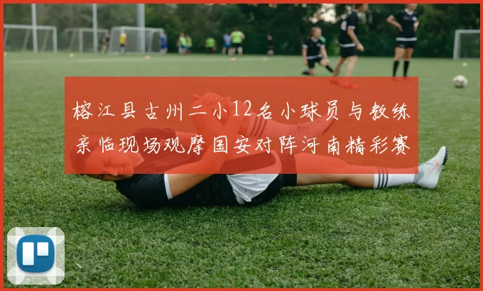 榕江县古州二小12名小球员与教练亲临现场观摩国安对阵河南精彩赛事