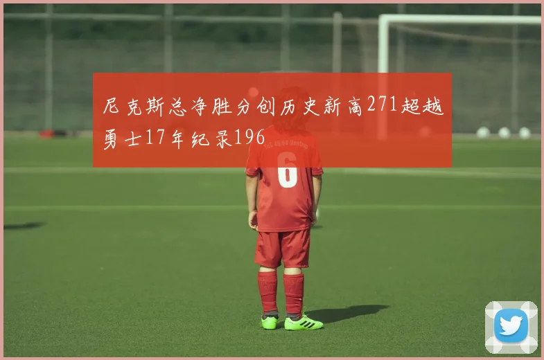 尼克斯总净胜分创历史新高271超越勇士17年纪录196