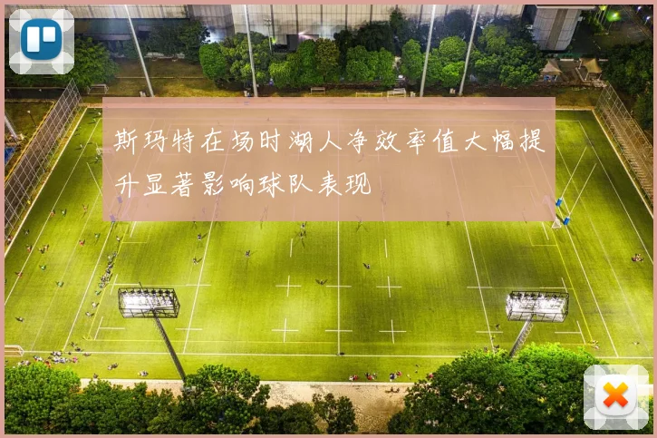 斯玛特在场时湖人净效率值大幅提升显著影响球队表现