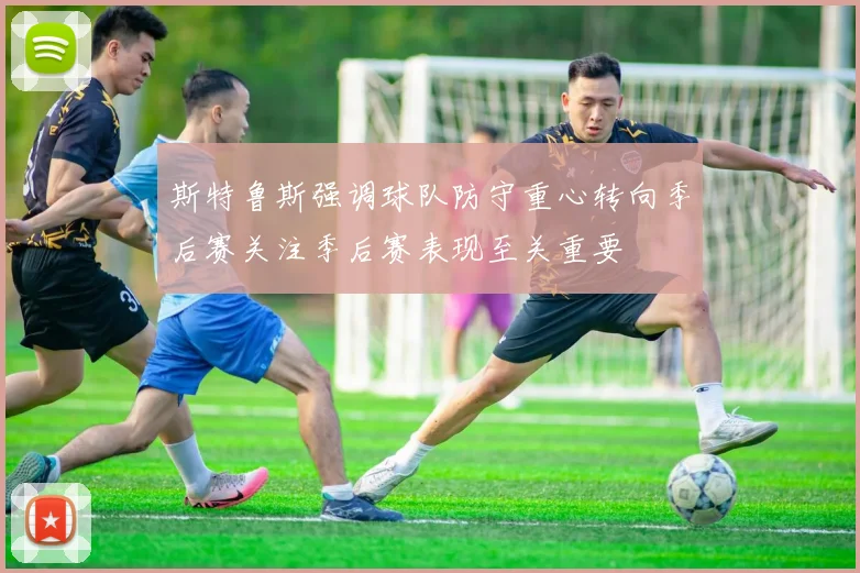斯特鲁斯强调球队防守重心转向季后赛关注季后赛表现至关重要